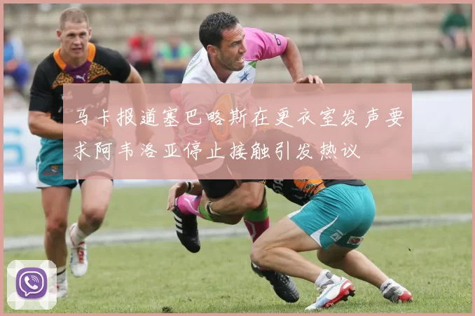 马卡报道塞巴略斯在更衣室发声要求阿韦洛亚停止接触引发热议
