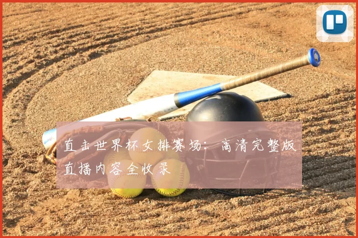 直击世界杯女排赛场:高清完整版直播内容全收录