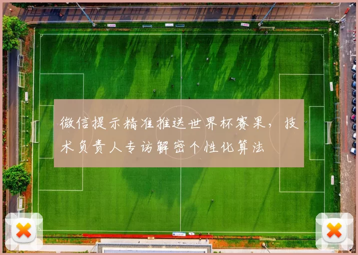 微信提示精准推送世界杯赛果，技术负责人专访解密个性化算法