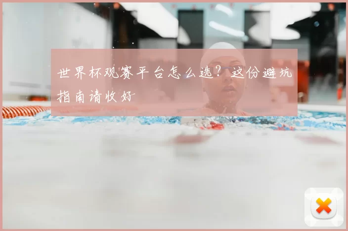 世界杯观赛平台怎么选?这份避坑指南请收好