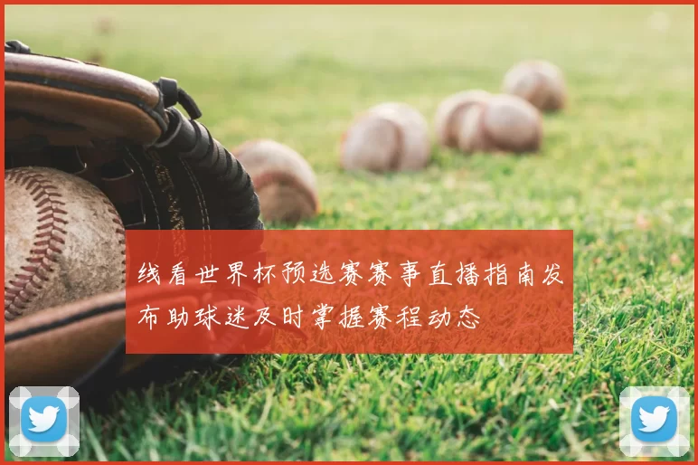 线看世界杯预选赛赛事直播指南发布助球迷及时掌握赛程动态