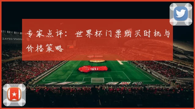 专家点评：世界杯门票购买时机与价格策略