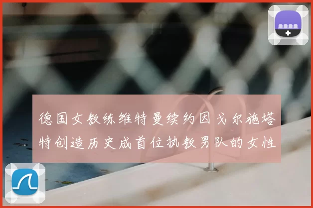 德国女教练维特曼续约因戈尔施塔特创造历史成首位执教男队的女性教练