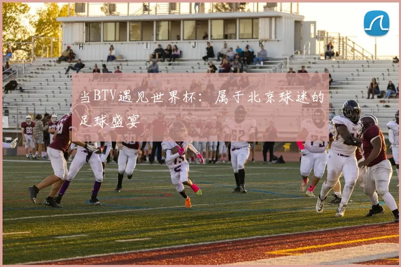 当BTV遇见世界杯：属于北京球迷的足球盛宴