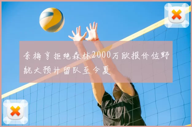 奈梅亨拒绝森林2000万欧报价佐野航大预计留队至今夏