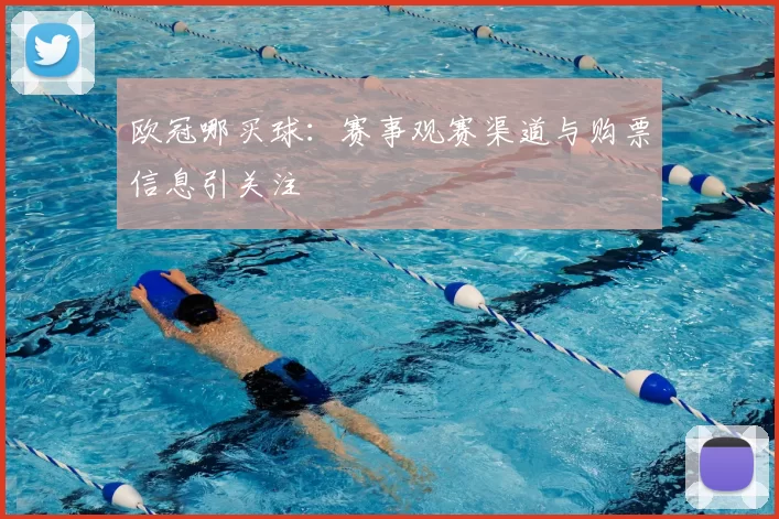 欧冠哪买球：赛事观赛渠道与购票信息引关注