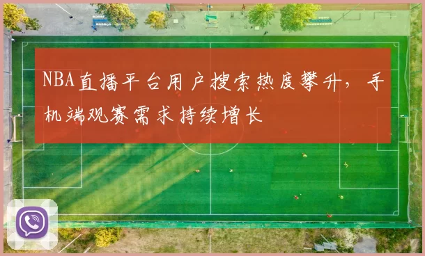NBA直播平台用户搜索热度攀升,手机端观赛需求持续增长