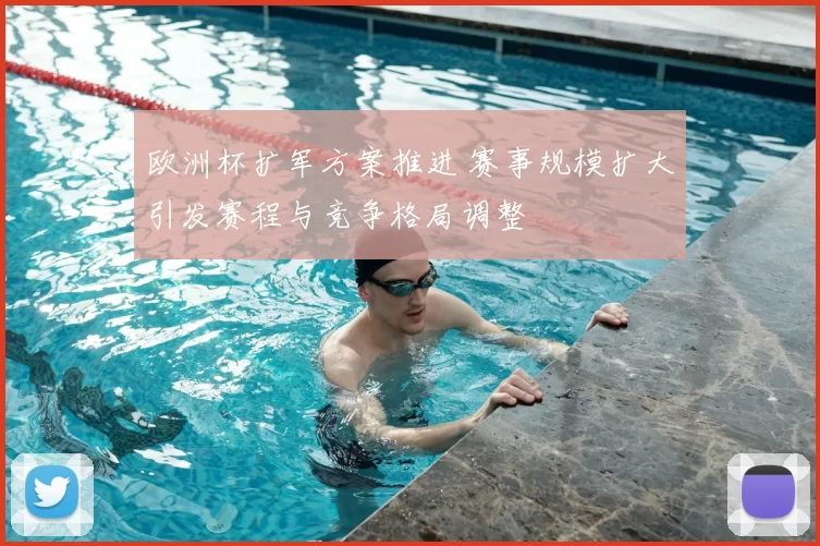 欧洲杯扩军方案推进 赛事规模扩大引发赛程与竞争格局调整
