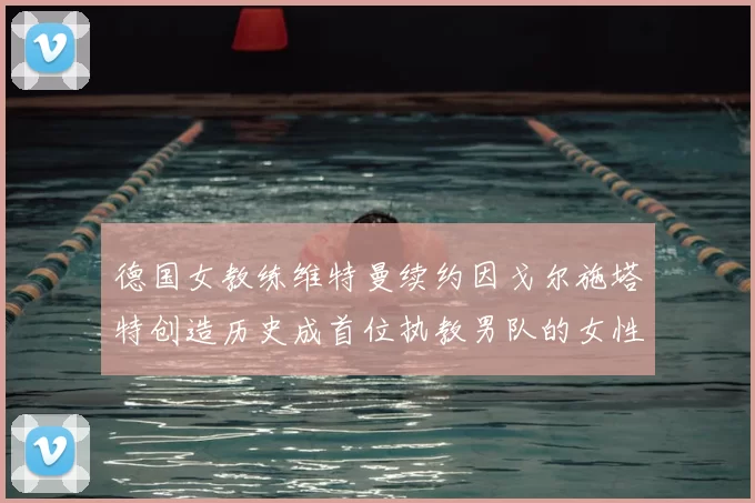 德国女教练维特曼续约因戈尔施塔特创造历史成首位执教男队的女性教练