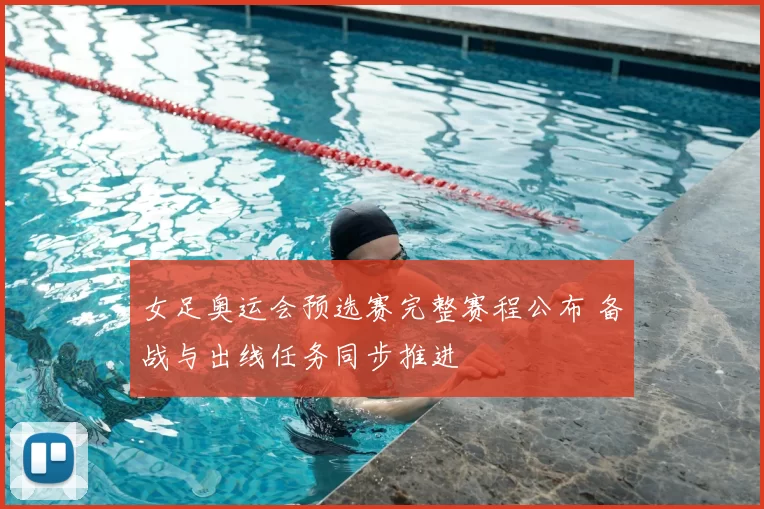 女足奥运会预选赛完整赛程公布 备战与出线任务同步推进