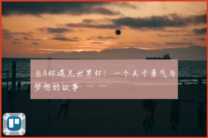 当A杯遇见世界杯:一个关于勇气与梦想的故事