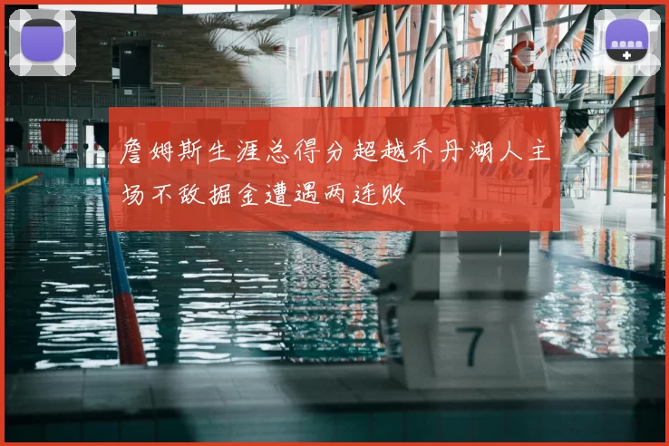 詹姆斯生涯总得分超越乔丹湖人主场不敌掘金遭遇两连败
