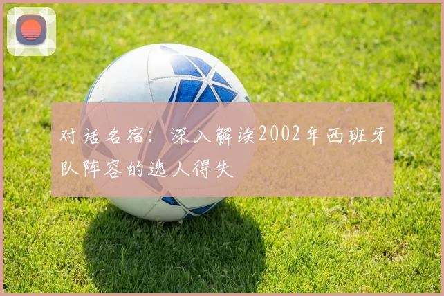 对话名宿:深入解读2002年西班牙队阵容的选人得失