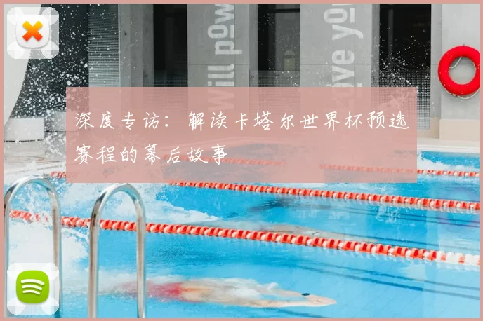 深度专访:解读卡塔尔世界杯预选赛程的幕后故事