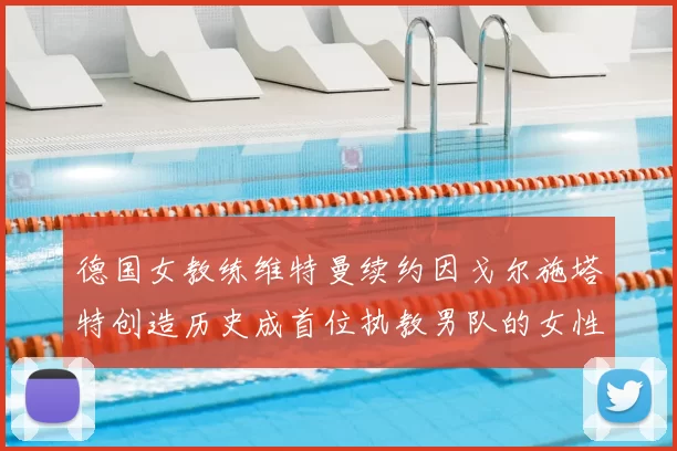 德国女教练维特曼续约因戈尔施塔特创造历史成首位执教男队的女性教练
