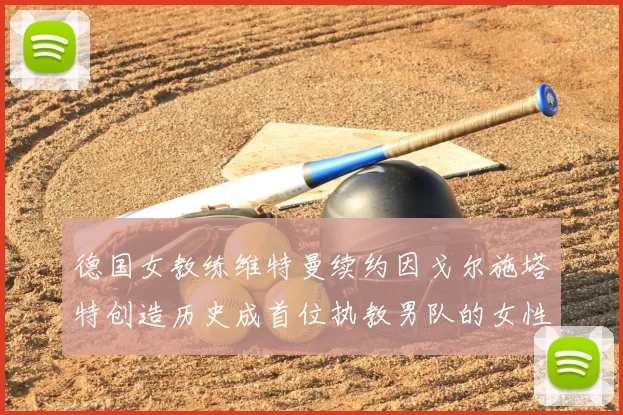 德国女教练维特曼续约因戈尔施塔特创造历史成首位执教男队的女性教练