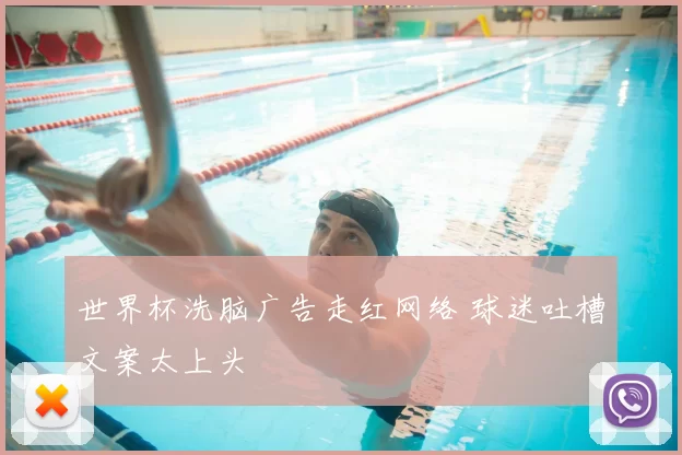 世界杯洗脑广告走红网络 球迷吐槽文案太上头
