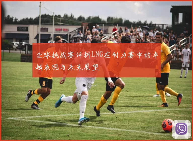 全球挑战赛评析LNG在耐力赛中的卓越表现与未来展望