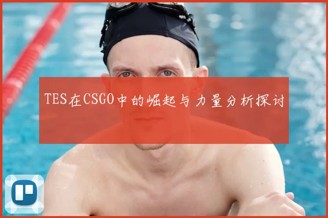 TES在CSGO中的崛起与力量分析探讨