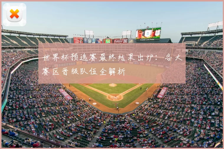 世界杯预选赛最终结果出炉：各大赛区晋级队伍全解析