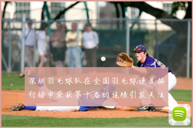 深圳羽毛球队在全国羽毛球速度排行榜中荣获第十名的佳绩引发关注