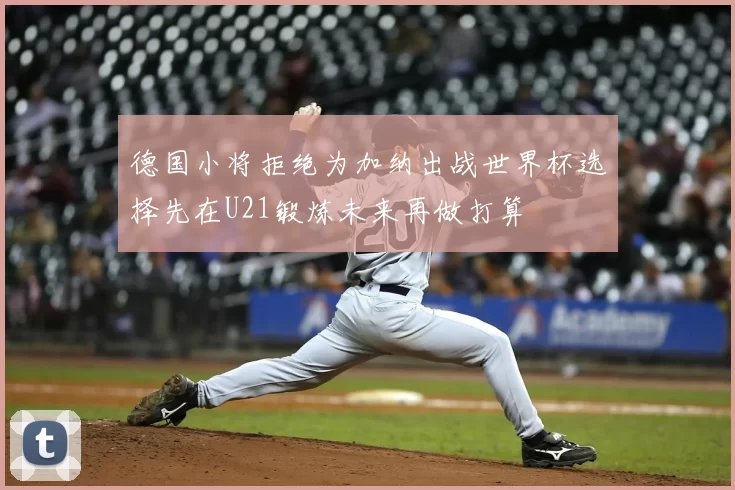 德国小将拒绝为加纳出战世界杯选择先在U21锻炼未来再做打算