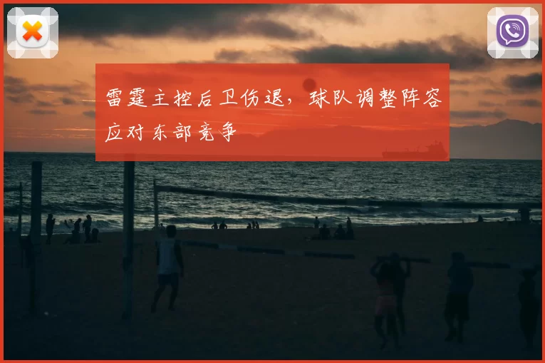雷霆主控后卫伤退，球队调整阵容应对东部竞争