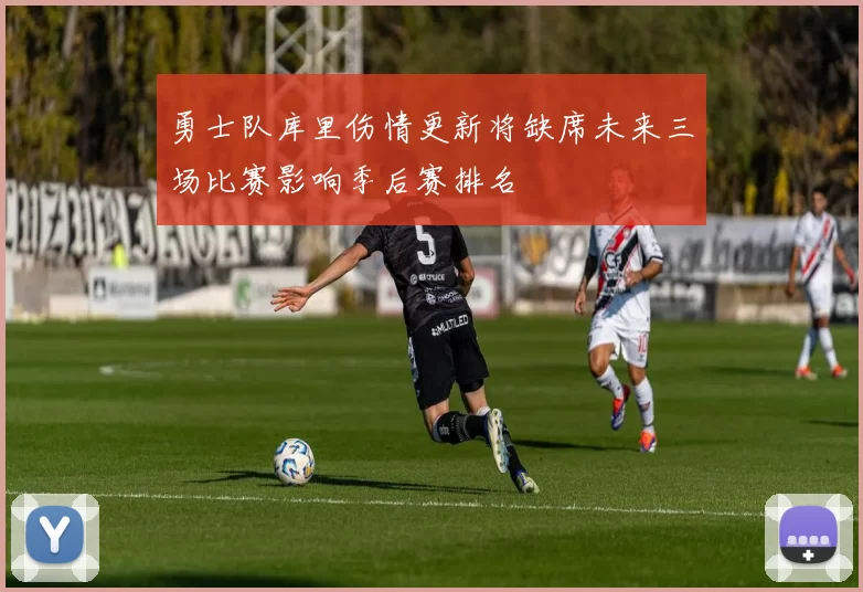 勇士队库里伤情更新将缺席未来三场比赛影响季后赛排名