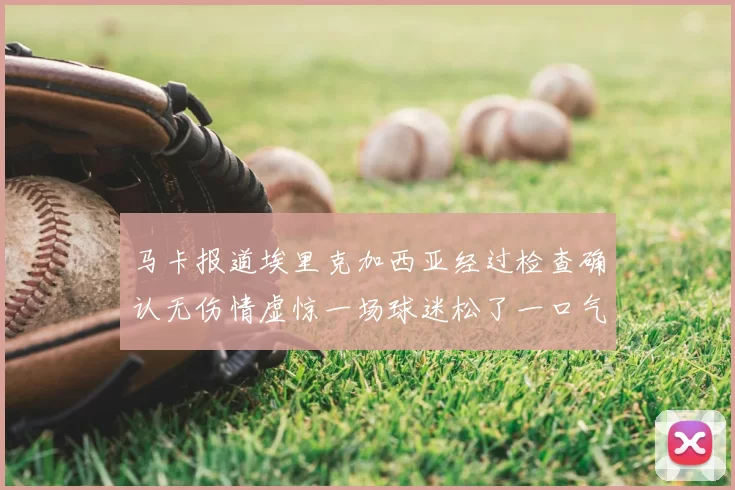 马卡报道埃里克加西亚经过检查确认无伤情虚惊一场球迷松了一口气