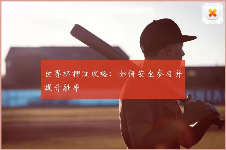 世界杯押注攻略:如何安全参与并提升胜率