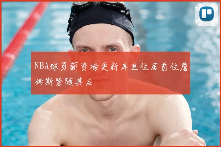NBA球员薪资榜更新库里位居首位詹姆斯紧随其后