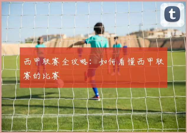 西甲联赛全攻略:如何看懂西甲联赛的比赛