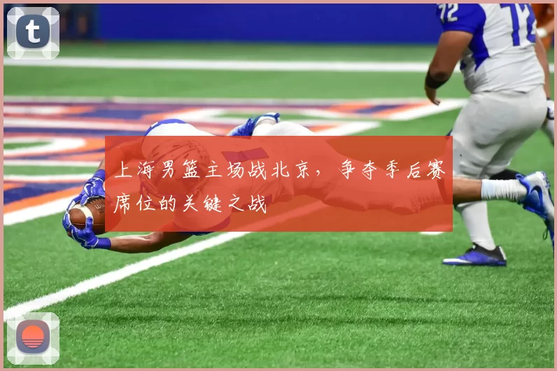 上海男篮主场战北京，争夺季后赛席位的关键之战