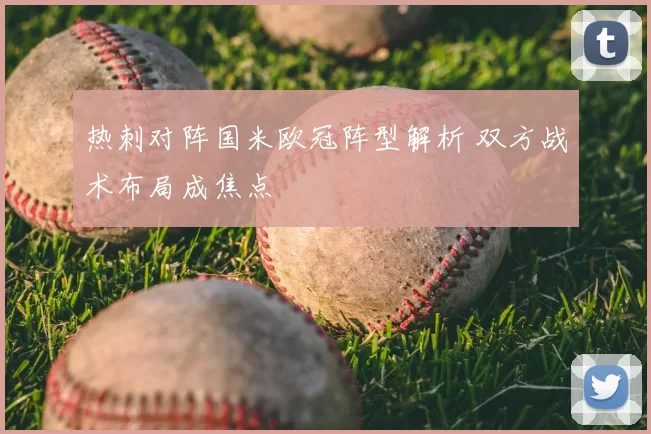 热刺对阵国米欧冠阵型解析 双方战术布局成焦点