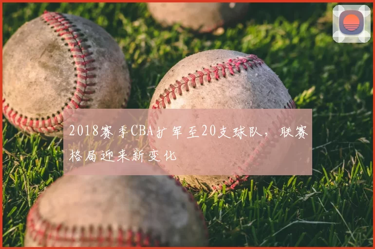 2018赛季CBA扩军至20支球队,联赛格局迎来新变化