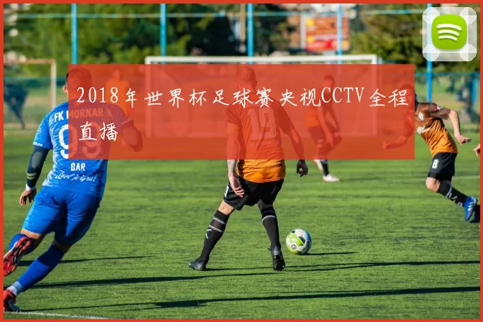 2018年世界杯足球赛央视CCTV全程直播