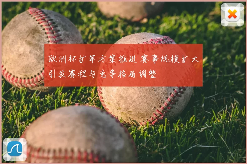 欧洲杯扩军方案推进 赛事规模扩大引发赛程与竞争格局调整