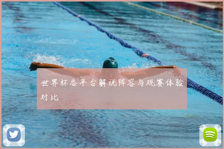 世界杯各平台解说阵容与观赛体验对比