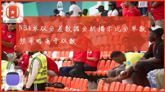 NBA单双分差数据分析揭示比分单数频率略高于双数