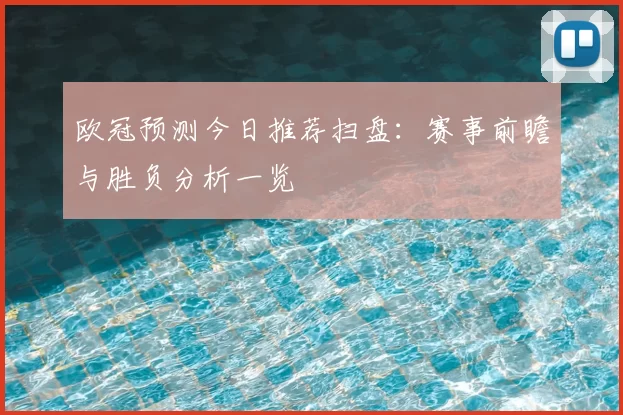 欧冠预测今日推荐扫盘:赛事前瞻与胜负分析一览