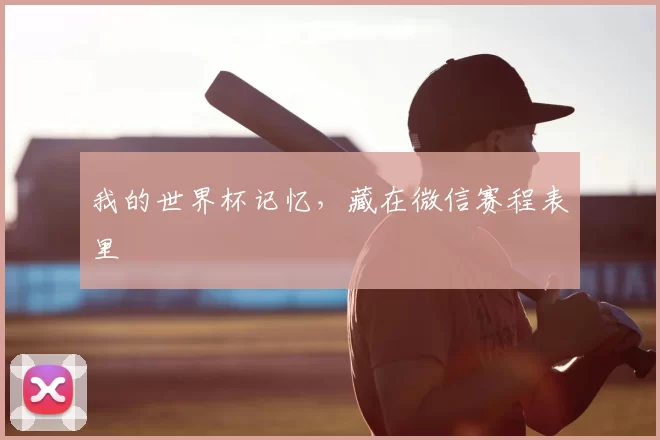 我的世界杯记忆，藏在微信赛程表里