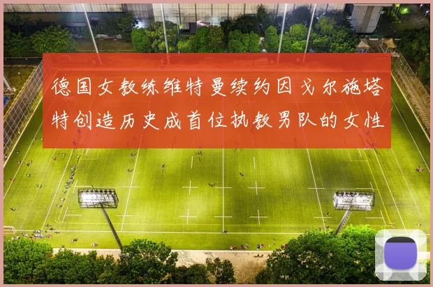 德国女教练维特曼续约因戈尔施塔特创造历史成首位执教男队的女性教练