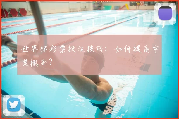 世界杯彩票投注技巧：如何提高中奖概率？