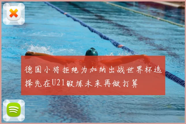 德国小将拒绝为加纳出战世界杯选择先在U21锻炼未来再做打算