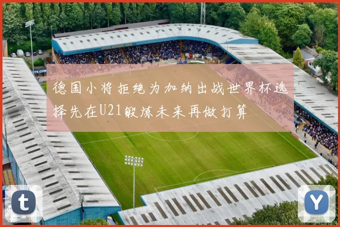 德国小将拒绝为加纳出战世界杯选择先在U21锻炼未来再做打算