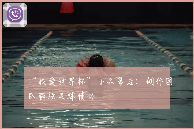 “我爱世界杯”小品幕后：创作团队解读足球情怀