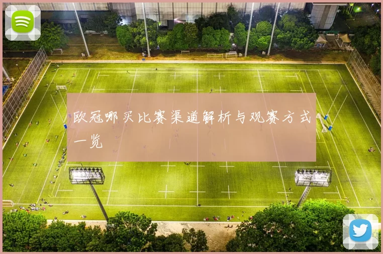 欧冠哪买比赛渠道解析与观赛方式一览