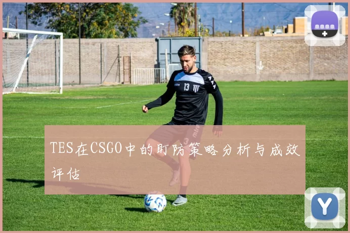 TES在CSGO中的盯防策略分析与成效评估