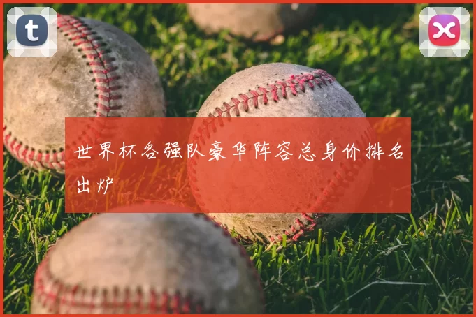 世界杯各强队豪华阵容总身价排名出炉
