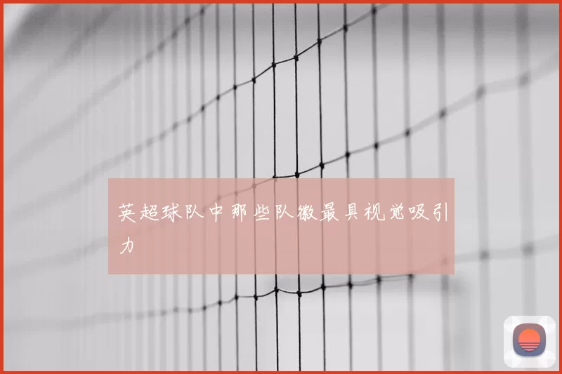 英超球队中那些队徽最具视觉吸引力